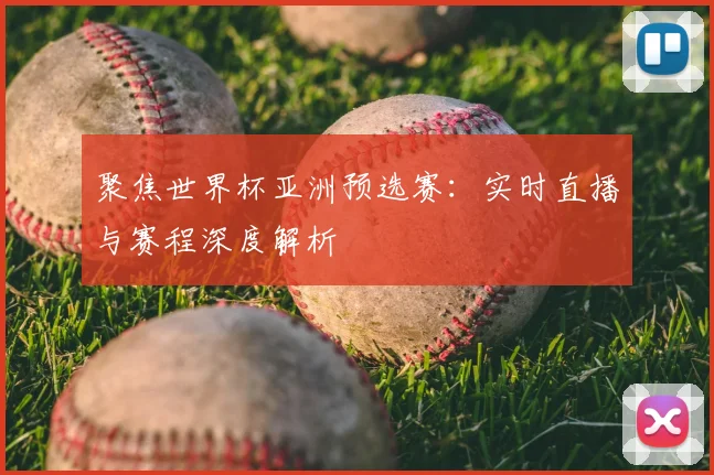聚焦世界杯亚洲预选赛:实时直播与赛程深度解析