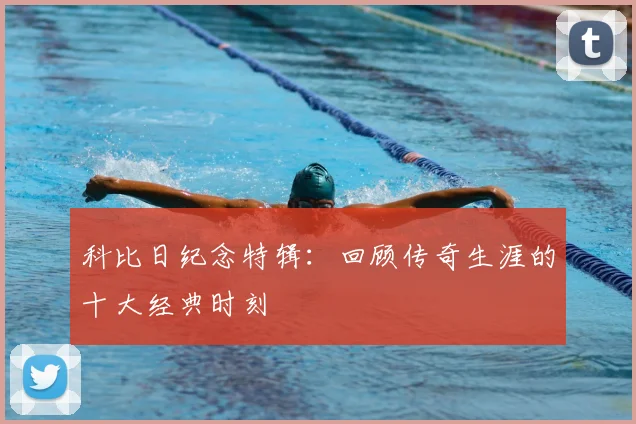 科比日纪念特辑：回顾传奇生涯的十大经典时刻