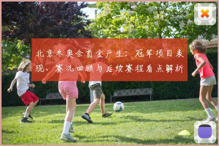 北京冬奥会首金产生：冠军项目表现、赛况回顾与后续赛程看点解析
