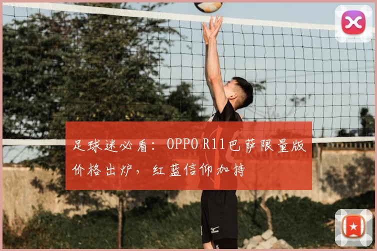 足球迷必看：OPPO R11巴萨限量版价格出炉，红蓝信仰加持