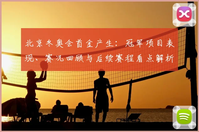 北京冬奥会首金产生：冠军项目表现、赛况回顾与后续赛程看点解析